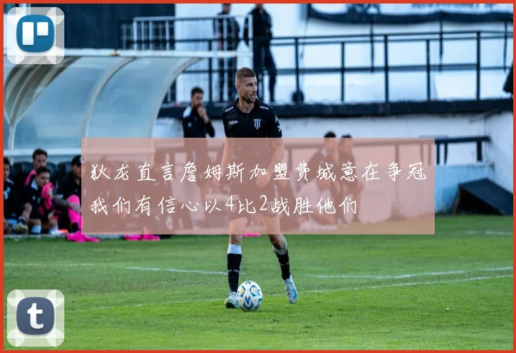 狄龙直言詹姆斯加盟费城意在争冠我们有信心以4比2战胜他们