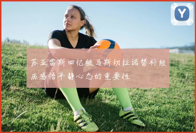 苏亚雷斯回忆被马斯切拉诺替补经历感悟平静心态的重要性