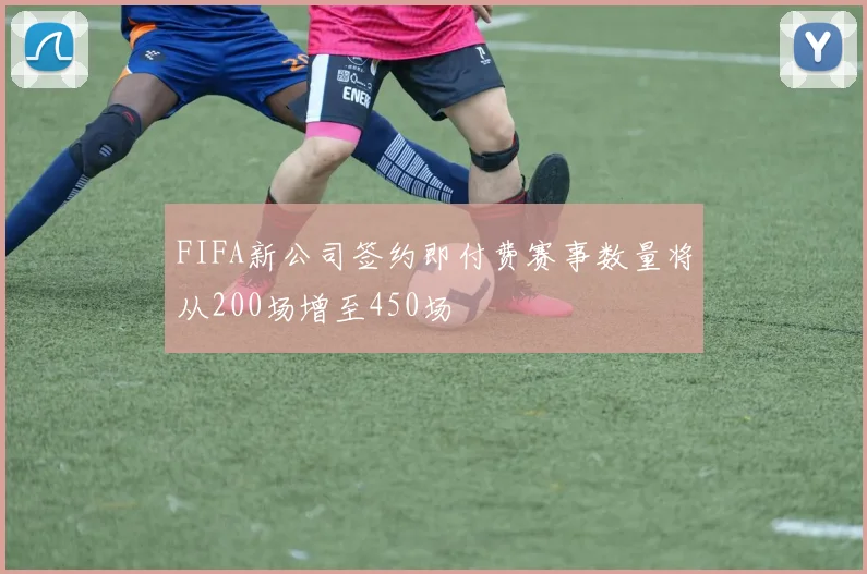 FIFA新公司签约即付费赛事数量将从200场增至450场