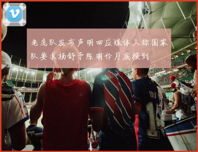 老虎队发布声明回应媒体人称国家队要求杨舒予陈明伶月底报到