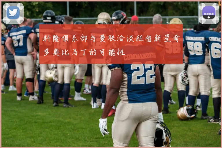 科隆俱乐部与曼联洽谈租借新星奇多奥比马丁的可能性