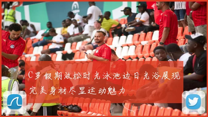 C罗假期放松时光泳池边日光浴展现完美身材尽显运动魅力