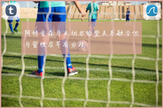 阿特金森与米切尔哈登关系融洽但与管理层早有分歧