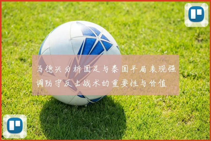 马德兴分析国足与泰国平局表现强调防守反击战术的重要性与价值
