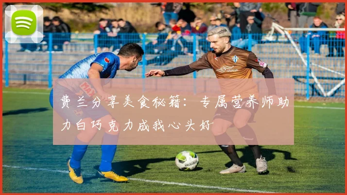费兰分享美食秘籍：专属营养师助力白巧克力成我心头好