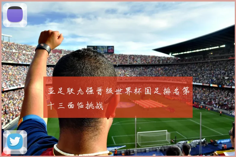 亚足联九强晋级世界杯国足排名第十三面临挑战