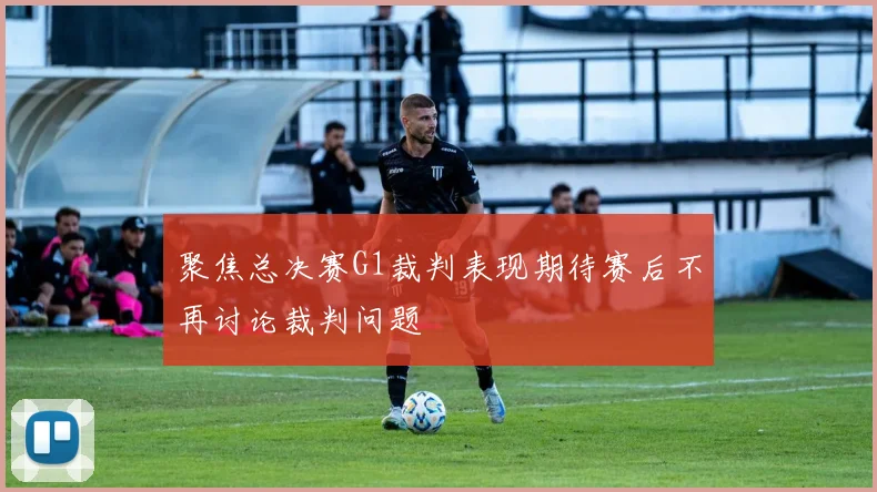 聚焦总决赛G1裁判表现期待赛后不再讨论裁判问题